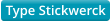 Type Stickwerck